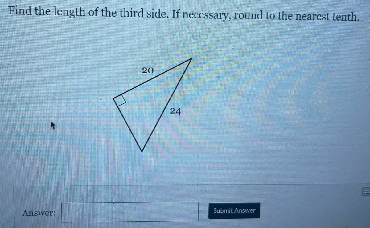Find the length of the third side. If necessary, round to the nearest tenth.
24
Answer:
Submit Answer
20
