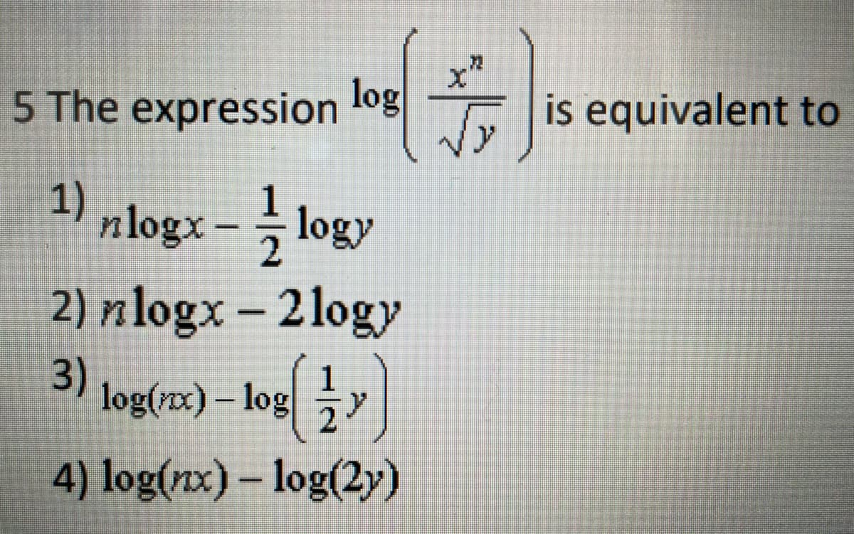 5 The expression
log
is equivalent to
1)
"nlogx - logy
2) nlogx- 2 logy
3) log(x) – log Y
||
4) log(x) – log(2y)
