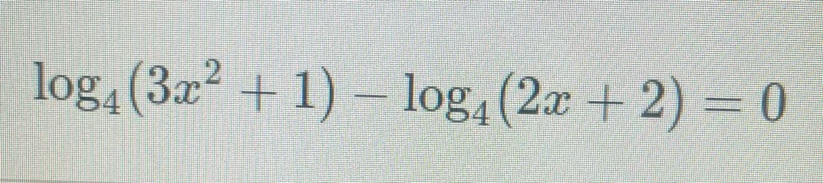 log,(3x² + 1) – log (2x + 2) = 0
