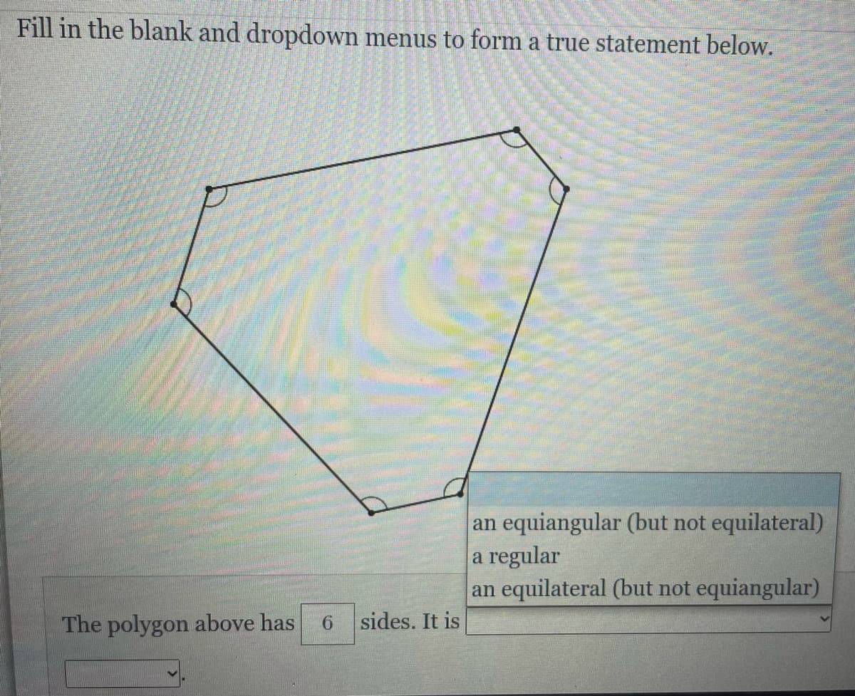 Fill in the blank and dropdown menus to form a true statement below.
an equiangular (but not equilateral)
a regular
an equilateral (but not equiangular)
The polygon above has
9.
sides. It is
