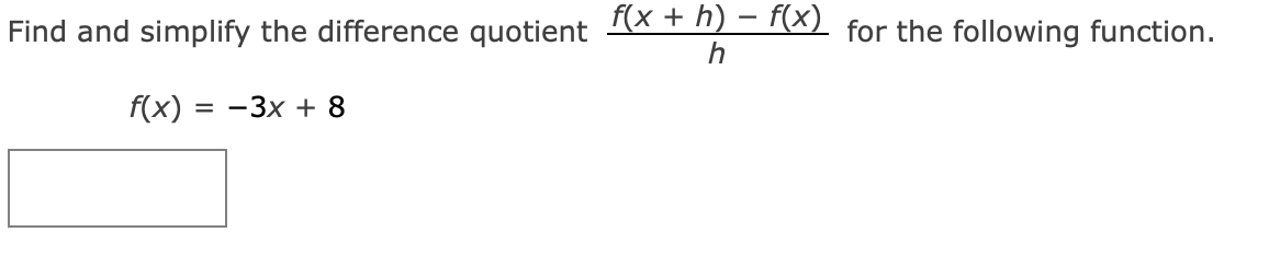 Find and simplify the difference quotient f(x + h) − f(x) for the following function.
h
f(x)
= -3x + 8