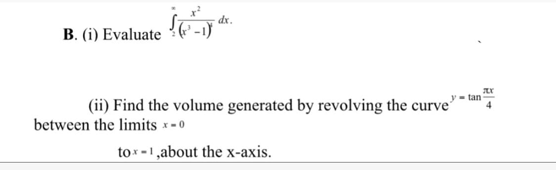 dx.
B. (i) Evaluate
- tan
(ii) Find the volume generated by revolving the curve'
between the limits x-0
to x -1,about the x-axis.

