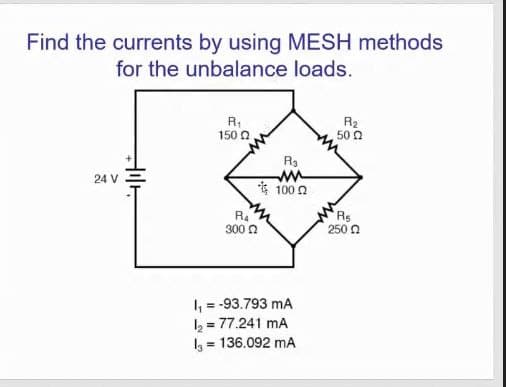 Find the currents by using MESH methods
for the unbalance loads.
R,
150 n
R2
50 0
ww
* 100 0
24 V
R4
300 0
Rs
250 0
1 = -93.793 mA
2 = 77.241 mA
3 = 136.092 mA
%3D
