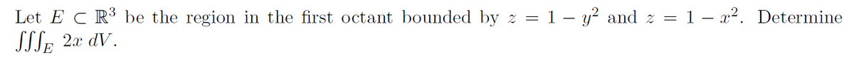 Let EC R³ be the region in the first octant bounded by z = 1 – y² and z = 1 – x². Determine
SSS 2x dV.
E