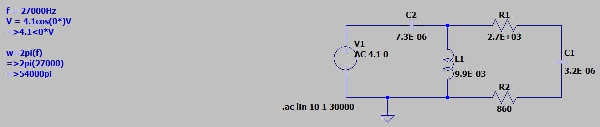 f = 27000HZ
V = 4.1cos(0*)V
C2
R1
=>4.1<0*V
7.3E-06
2.7E+03
V1
w=2pi(f)
=>2pi(27000)
=>54000pi
AC 4.1 0
C1
L1
9.9E-03
3.2E-06
R2
.ac lin 10 1 30000
860
