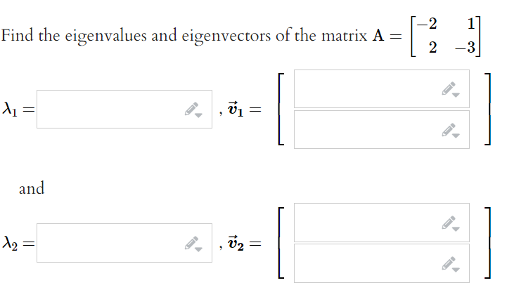 -2
Find the eigenvalues and eigenvectors of the matrix A =
2
-3
and
A2 =
