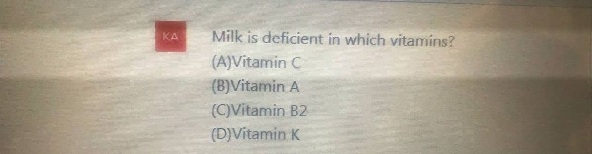 Milk is deficient in which vitamins?
(A)Vitamin C
(B) Vitamin A
(C)Vitamin B2
(D)Vitamin K
