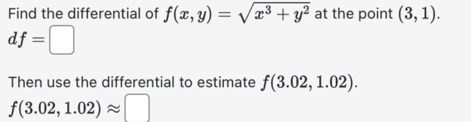 Find the differential of f(x, y) = √√√x³ + y² at the point (3, 1).
df = ☐
Then use the differential to estimate f(3.02, 1.02).
f(3.02, 1.02)≈