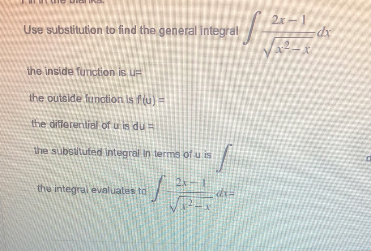 2r-1
Use substitution to find the general integral
the inside function is u=
the outside function is f (u) =
the differential of u is du =
the substituted integral in terms of u is
2x-1
the integral evaluates to
dx3=
