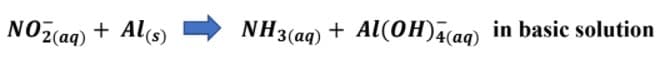 NOz(aq) + Al(s)
NH3 (aq) + Al(0H)¾aq) in basic solution
