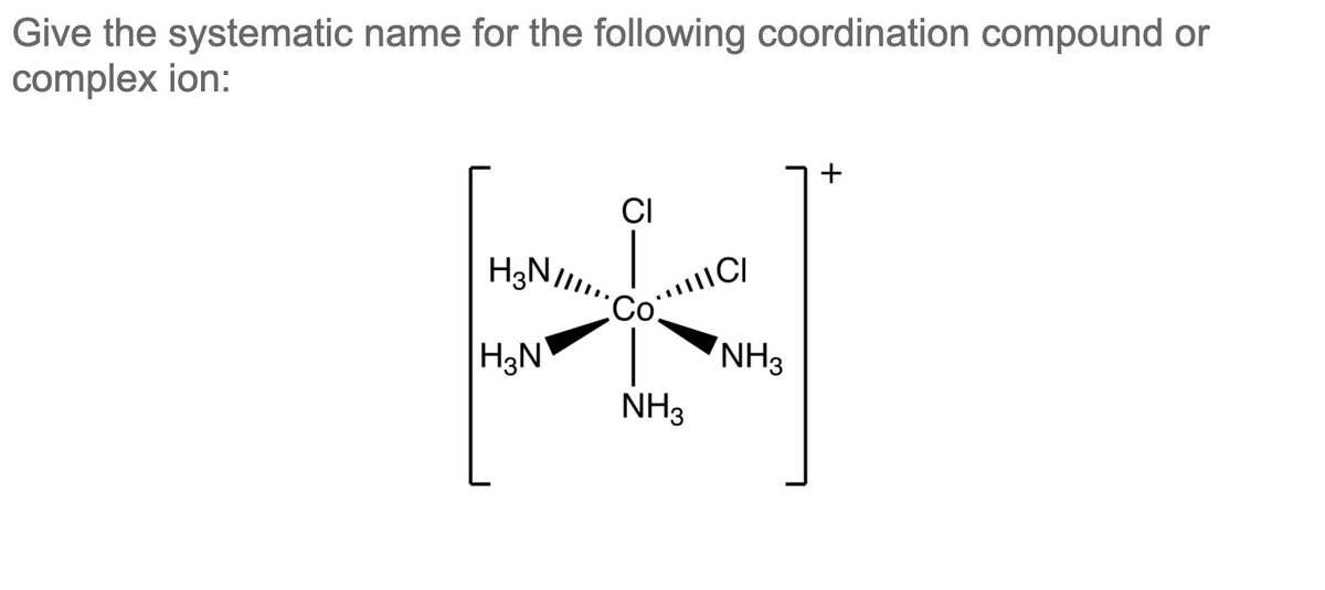 Give the systematic name for the following coordination compound or
complex ion:
+
CI
Со
H3N
NH3
NH3

