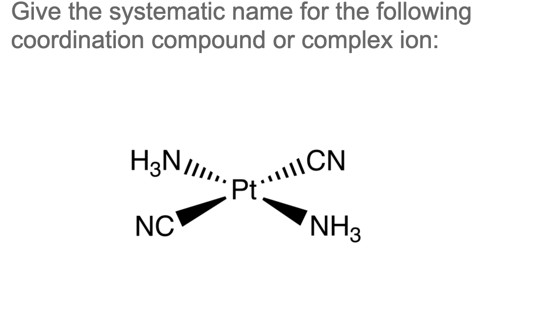 Give the systematic name for the following
coordination compound or complex ion:
NC
NH3
