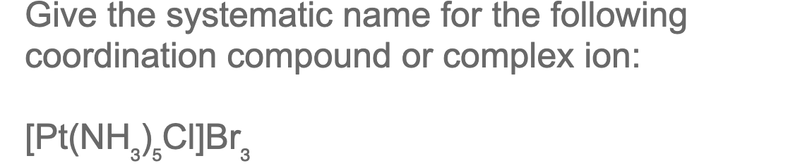 Give the systematic name for the following
coordination compound or complex ion:
[Pt(NH,),CI]Br,
3/5
