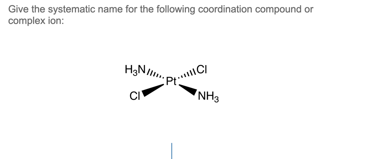 Give the systematic name for the following coordination compound or
complex ion:
CI
NH3

