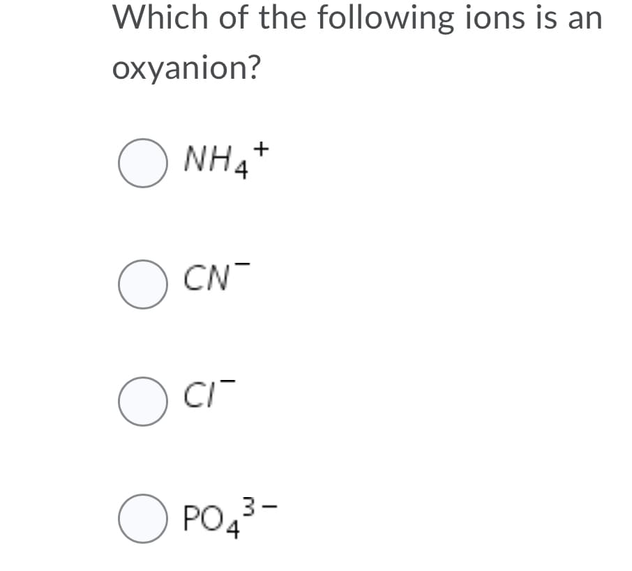 Which of the following ions is an
oxyanion?
NH4*
CN
O Ci
O PO43-
