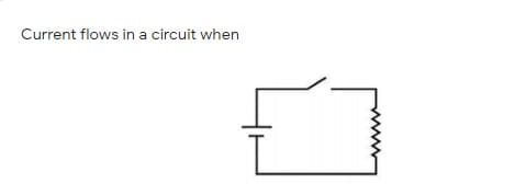 Current flows in a circuit when
