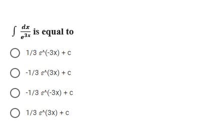 dx
S is equal to
e3x
O 1/3 e^(-3x) + c
O -1/3 e^(3x) +c
O -1/3 e^(-3x) + c
O 1/3 e^(3x) + c
