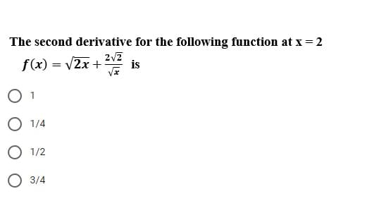 The second derivative for the following function at x = 2
f(x) = v2x +
is
O 1
О 14
1/2
О 314
