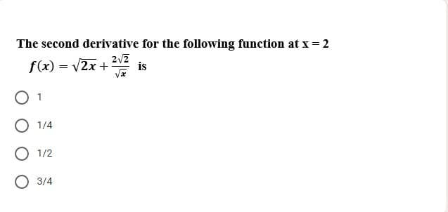 The second derivative for the following function at x = 2
f(x) = v2x + V
is
O 1
O 1/4
O 1/2
O 3/4
