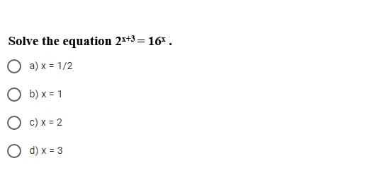 Solve the equation 2*+3 = 16* .
O a) x = 1/2
O b) x = 1
O c) x = 2
O d) x = 3

