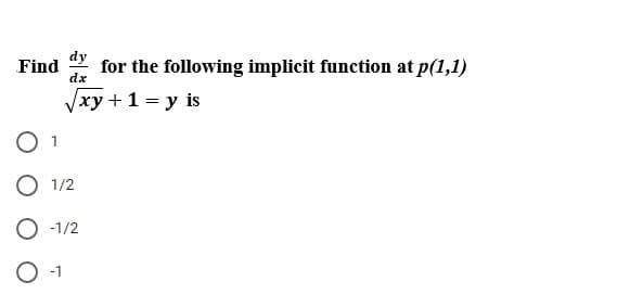 dy
for the following implicit function at p(1,1)
Find
dx
Vxy +1 = y is
1
O 1/2
O -1/2
