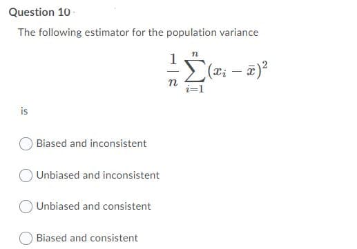 Question 10-
The following estimator for the population variance
(x; – a)?
n
i=1
is
Biased and inconsistent
Unbiased and inconsistent
Unbiased and consistent
Biased and consistent
