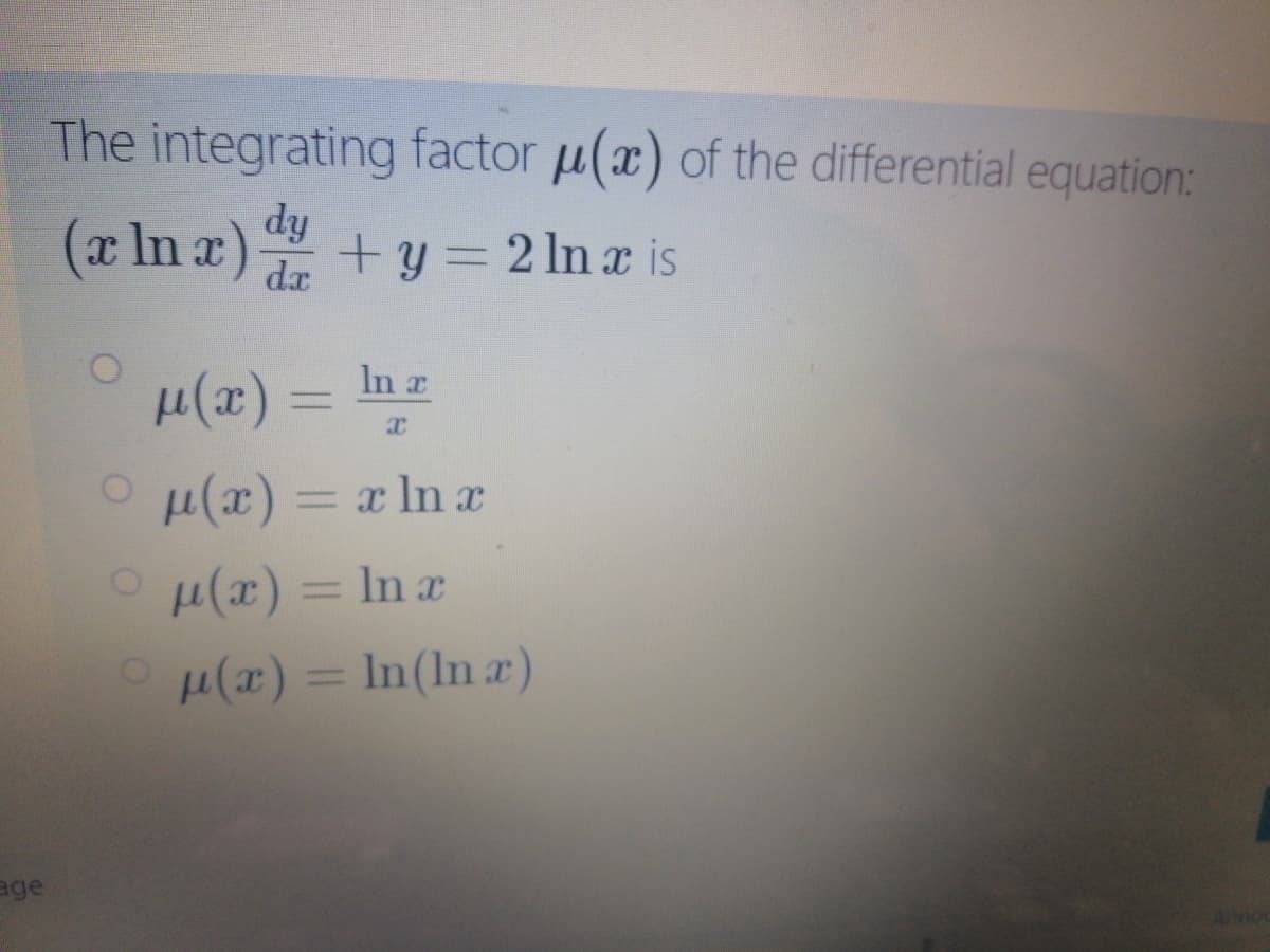 The integrating factor u(x) of the differential equation:
(x In a) +y= 2 ln æ is
+ y=2 ln x is
µ(x) =
In r
OH(x) = x ln x
In x
(x) = In(In a)
age
Amo
