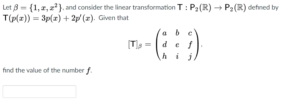 Let 3 = {1, x, x²}, and consider the linear transformation T : P2 (R) → P2 (R) defined by
Tр(x)) — Зр(г) + 2p'(х). Given that
a
[T]8
d
e f
h i
find the value of the number f.
