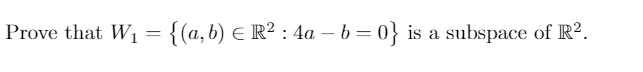 Prove that W1 = {(a,b) E R² : 4a – b= 0} is a subspace of R2.

