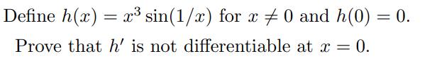 Define h(x) = x³ sin(1/x) for x #0 and h(0) = 0.
Prove that h' is not differentiable at x = 0.
.
