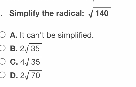 . Simplify the radical: / 140
O A. It can't be simplified.
В. 2/ 35
О с. 4/ 35
O D. 2/ 70
