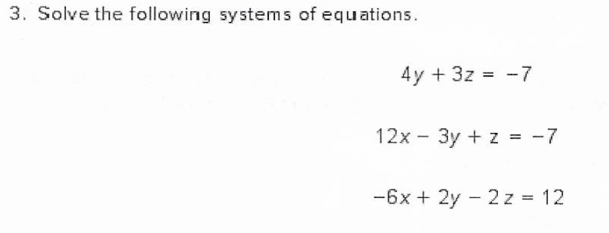 3. Solve the following systems of equations.
4y + 3z = -7
12x - 3y + z = -7
-6x + 2y - 2z = 12
|
