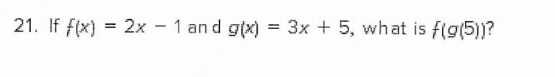 21. If f(x)
2x - 1 an d g(x)
3x + 5, what is f(g(5))?
%3D
