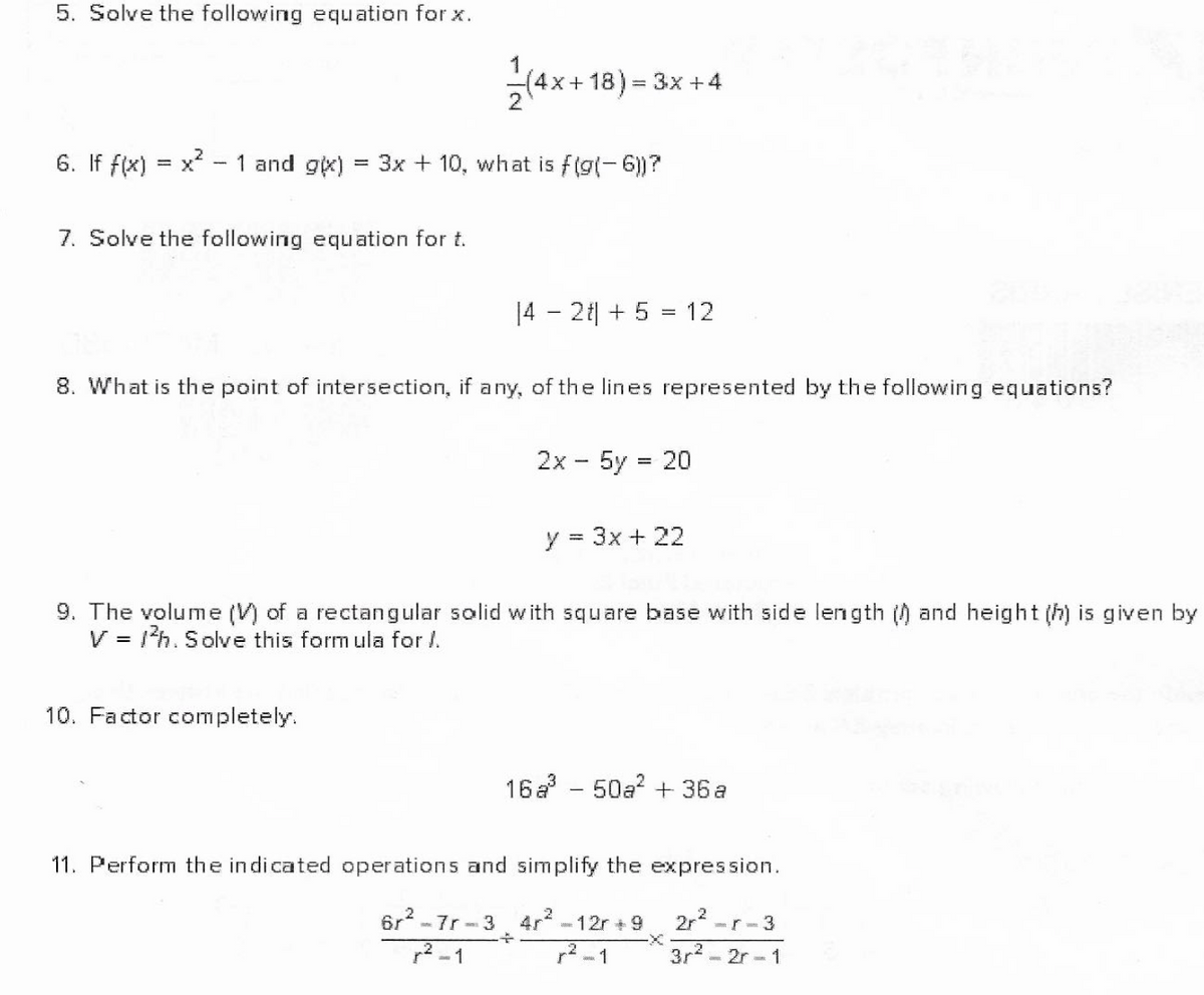 5. Solve the following equI ation for x.
1
x+18)%3D3X + 4
6. If f(x) = x - 1 and gx)
= 3x + 10, what is f(g(-6)?
7. Solve the following equation for t.
14 - 2t| + 5 = 12
8. What is the point of intersection, if any, of the lines represented by the following equations?
2x - 5y = 20
%3D
y = 3x + 22
9. The volume (V) of a rectangular solid with square base with side length () and height (h) is given by
V = 1h. Solve this form ula for /.
10. Factor completely.
16a - 50a? + 36a
11. Perform the indicated operations and simplify the expression.
ôr? - 7r - 3
4r-12r + 9
2r2
r2 -1
r2-1
3r2 - 2r-1
