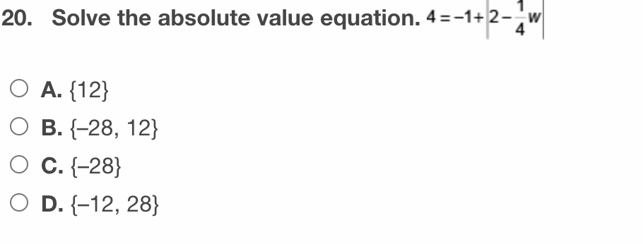 20. Solve the absolute value equation. 4=-1+ 2-w
4
O A. {12}
O B. {-28, 12}
C. {-28}
O D. {-12, 28}
