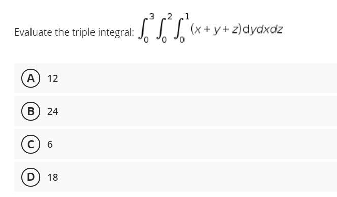 3 ,2
Evaluate the triple integral: (x+y+z)dyddz
0 0
A 12
B 24
C) 6
D) 18