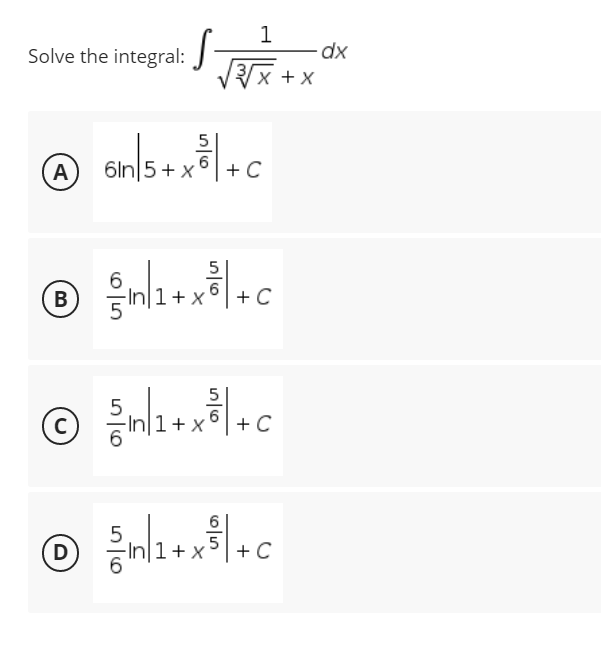 1
3 x + x
Solve the integral:
S
6n|5+ x ² | +C
A
® Sh1+x8l+c
B
C
© h1+xel+c
C
® h1+x+c
D
C
dx