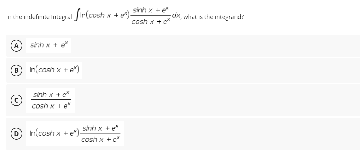 sinh x + ex
cosh x + ax ax, what is the integrand?
In the indefinite Integral in(cosh x + e*).
A
sinh x + ex
B
In(cosh x + e*)
sinh x tex
©
cosh x + e*
In(cosh x + e*)-
sinh x + ex
cosh x + ex