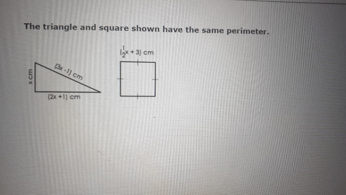 The triangle and square shown have the same perimeter.
+ 3) cm
(3x -1) cm
(2x +1) cm

