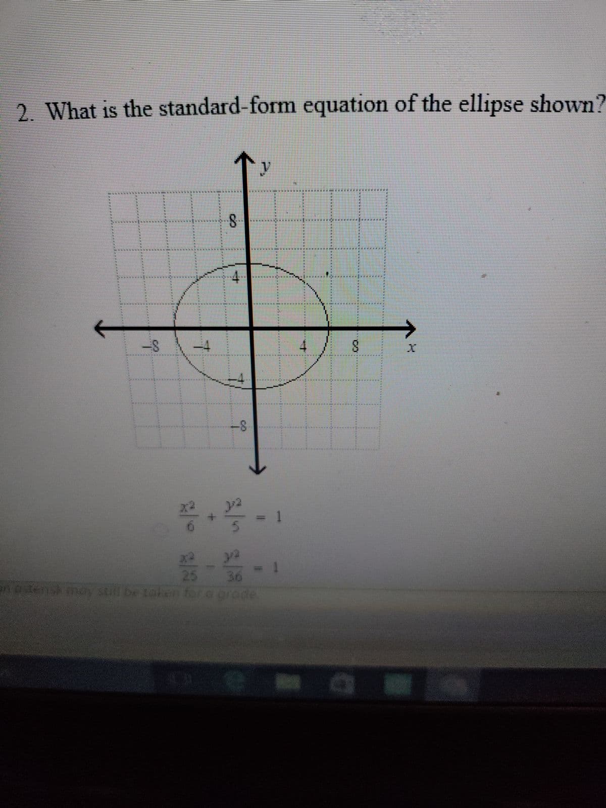 2. What is the standard-form equation of the ellipse shown?
←
Berm
-8
*****
8
x²
4
8
322
2.2²-
y
y/²
H
= 1
25
an ostensk may still be taken for a grade.
+
................
8
Dema
X