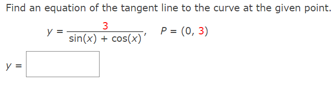 Find an equation of the tangent line to the curve at the given point.
3
y =
sin(x) + cos(x)'
P = (0, 3)
