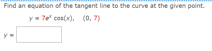 Find an equation of the tangent line to the curve at the given point.
y = 7ex cos(x), (0,7)
y =
