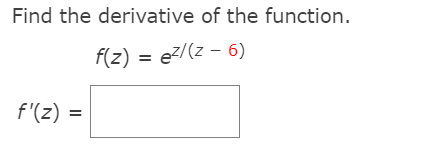 Find the derivative of the function.
f(z) = e?/(z – 6)
f'(z) =
