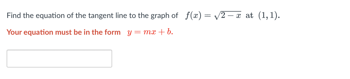 Find the equation of the tangent line to the graph of f(x) = √2 · - x at (1,1).
Your equation must be in the form y=mx+b.