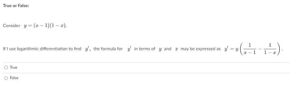 True or False:
Consider y = (x − 1)(1 − x).
If I use logarithmic differentiation to find y, the formula for in terms of y and may be expressed as y = y
True
False
I
1
1²₁).