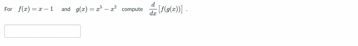 For f(x)=x-1 and g(x) = x5 — ² compute
d
dx [f(g(x))] .