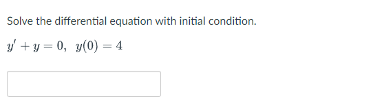 Solve the differential equation with initial condition.
y + y = 0, y(0) = 4