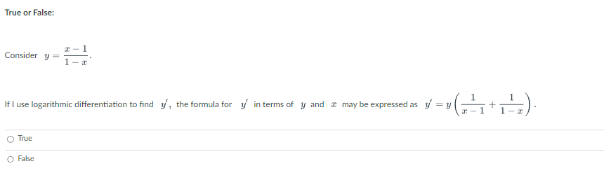 True or False:
Consider y =
If I use logarithmic differentiation to find y, the formula for in terms of y and may be expressed as
True
x-1
1-x
O False
= y
1
x-
+
1
1 - x