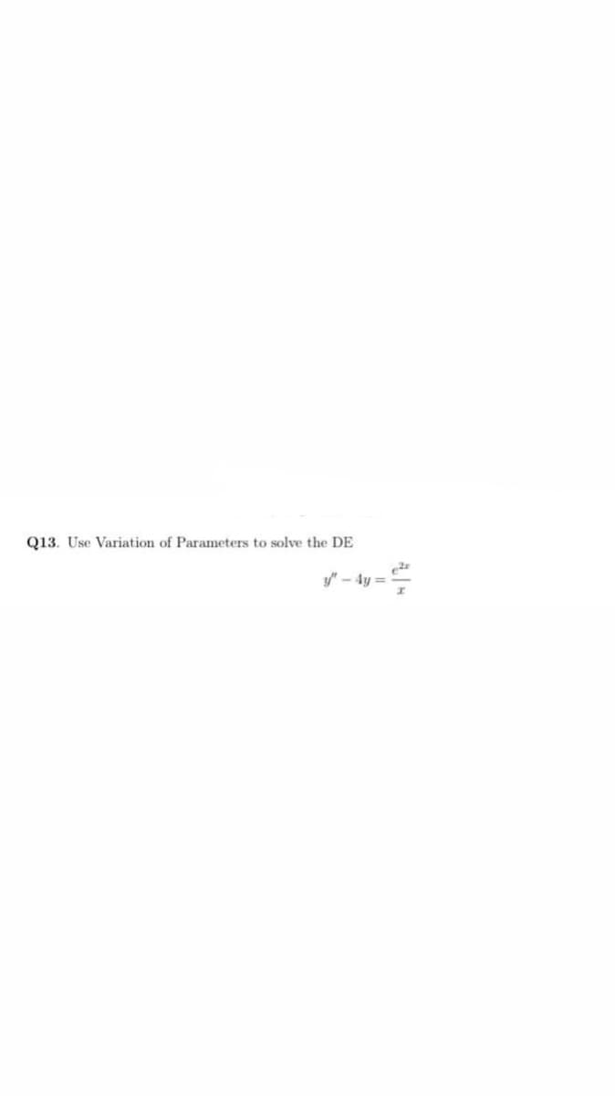 Q13. Use Variation of Parameters to solve the DE
y/" – 4y =
