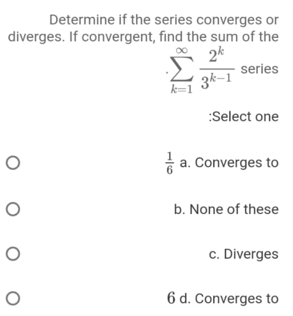Determine if the series converges or
diverges. If convergent, find the sum of the
2k
series
3k–1
k=1

